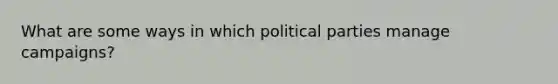 What are some ways in which political parties manage campaigns?