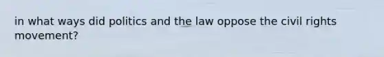 in what ways did politics and the law oppose the civil rights movement?