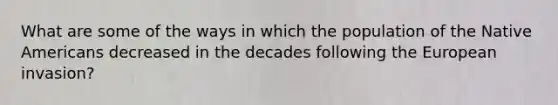 What are some of the ways in which the population of the Native Americans decreased in the decades following the European invasion?