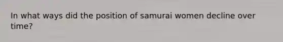 In what ways did the position of samurai women decline over time?