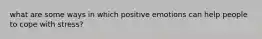 what are some ways in which positive emotions can help people to cope with stress?