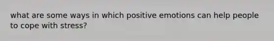 what are some ways in which positive emotions can help people to cope with stress?