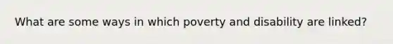 What are some ways in which poverty and disability are linked?