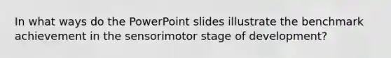 In what ways do the PowerPoint slides illustrate the benchmark achievement in the sensorimotor stage of development?