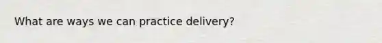 What are ways we can practice delivery?