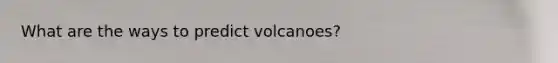 What are the ways to predict volcanoes?