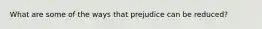 What are some of the ways that prejudice can be reduced?