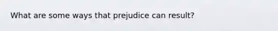 What are some ways that prejudice can result?