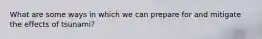 What are some ways in which we can prepare for and mitigate the effects of tsunami?