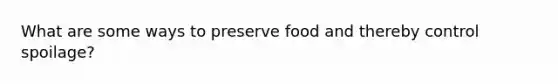 What are some ways to preserve food and thereby control spoilage?