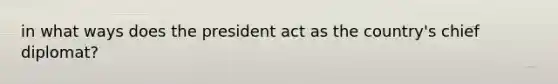 in what ways does the president act as the country's chief diplomat?