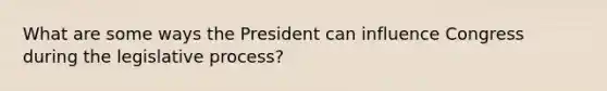 What are some ways the President can influence Congress during the legislative process?