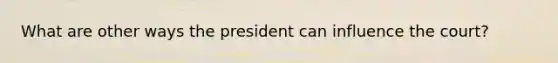 What are other ways the president can influence the court?