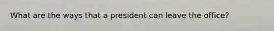 What are the ways that a president can leave the office?