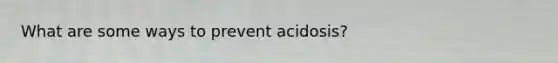 What are some ways to prevent acidosis?