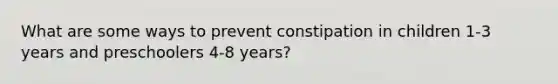 What are some ways to prevent constipation in children 1-3 years and preschoolers 4-8 years?