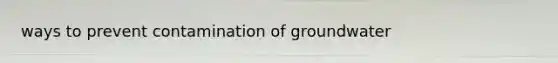 ways to prevent contamination of groundwater
