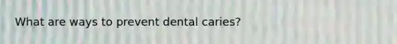 What are ways to prevent dental caries?