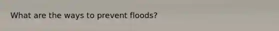 What are the ways to prevent floods?