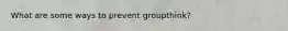 What are some ways to prevent groupthink?