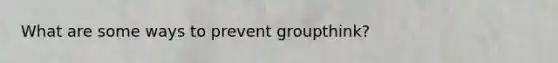 What are some ways to prevent groupthink?