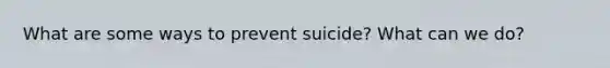 What are some ways to prevent suicide? What can we do?