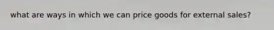 what are ways in which we can price goods for external sales?