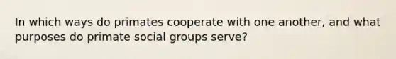 In which ways do primates cooperate with one another, and what purposes do primate social groups serve?