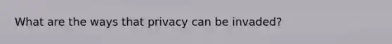What are the ways that privacy can be invaded?