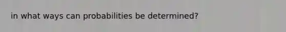 in what ways can probabilities be determined?