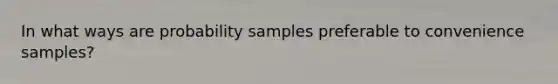 In what ways are probability samples preferable to convenience samples?