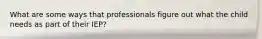 What are some ways that professionals figure out what the child needs as part of their IEP?