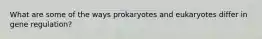 What are some of the ways prokaryotes and eukaryotes differ in gene regulation?