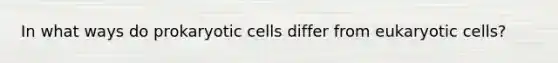 In what ways do <a href='https://www.questionai.com/knowledge/k1BuXhIsgo-prokaryotic-cells' class='anchor-knowledge'>prokaryotic cells</a> differ from <a href='https://www.questionai.com/knowledge/kb526cpm6R-eukaryotic-cells' class='anchor-knowledge'>eukaryotic cells</a>?