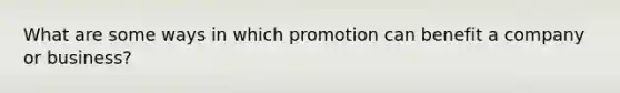 What are some ways in which promotion can benefit a company or business?