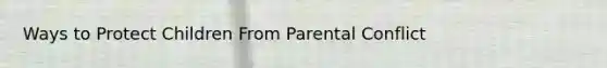 Ways to Protect Children From Parental Conflict