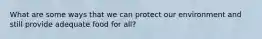 What are some ways that we can protect our environment and still provide adequate food for all?