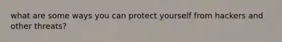 what are some ways you can protect yourself from hackers and other threats?