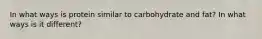 In what ways is protein similar to carbohydrate and fat? In what ways is it different?