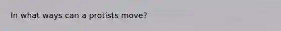 In what ways can a protists move?