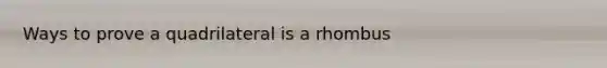 Ways to prove a quadrilateral is a rhombus