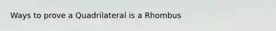 Ways to prove a Quadrilateral is a Rhombus