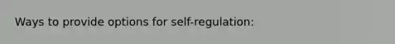 Ways to provide options for self-regulation: