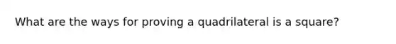 What are the ways for proving a quadrilateral is a square?