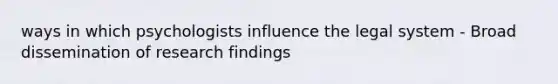 ways in which psychologists influence the legal system - Broad dissemination of research findings