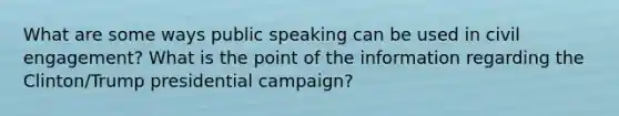 What are some ways public speaking can be used in civil engagement? What is the point of the information regarding the Clinton/Trump presidential campaign?