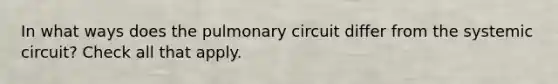 In what ways does the pulmonary circuit differ from the systemic circuit? Check all that apply.