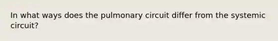 In what ways does the pulmonary circuit differ from the systemic circuit?