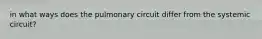 in what ways does the pulmonary circuit differ from the systemic circuit?