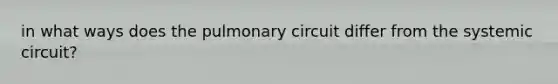 in what ways does the pulmonary circuit differ from the systemic circuit?